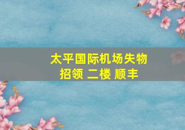 太平国际机场失物招领 二楼 顺丰